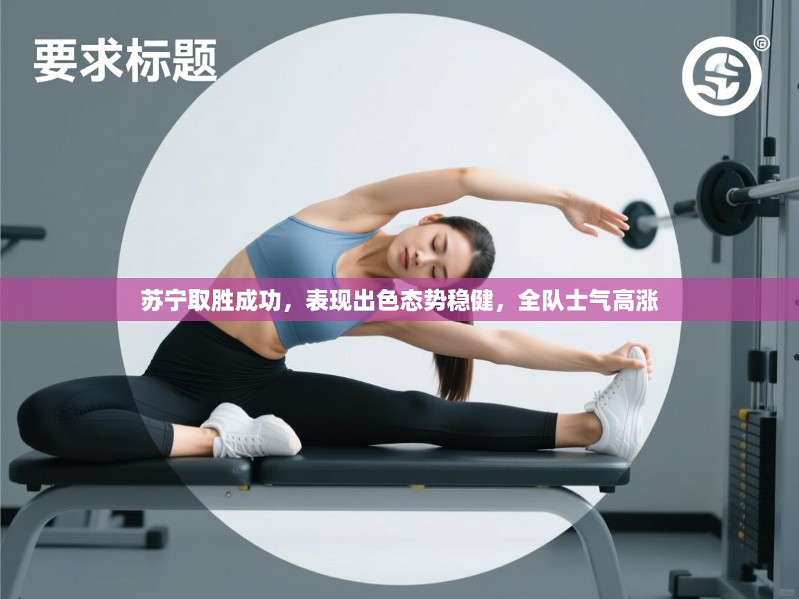 苏宁取胜成功，表现出色态势稳健，全队士气高涨  第1张