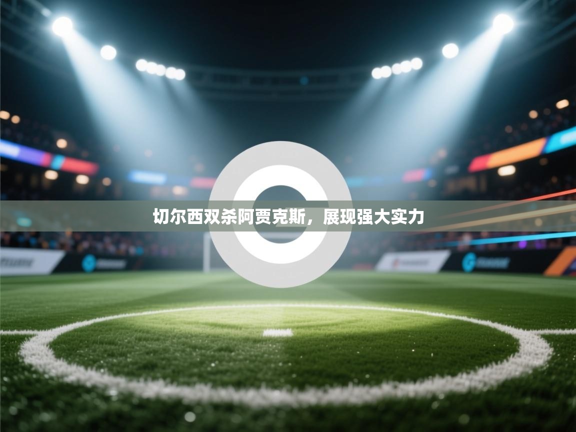 切尔西双杀阿贾克斯,展现强大实力 第1张