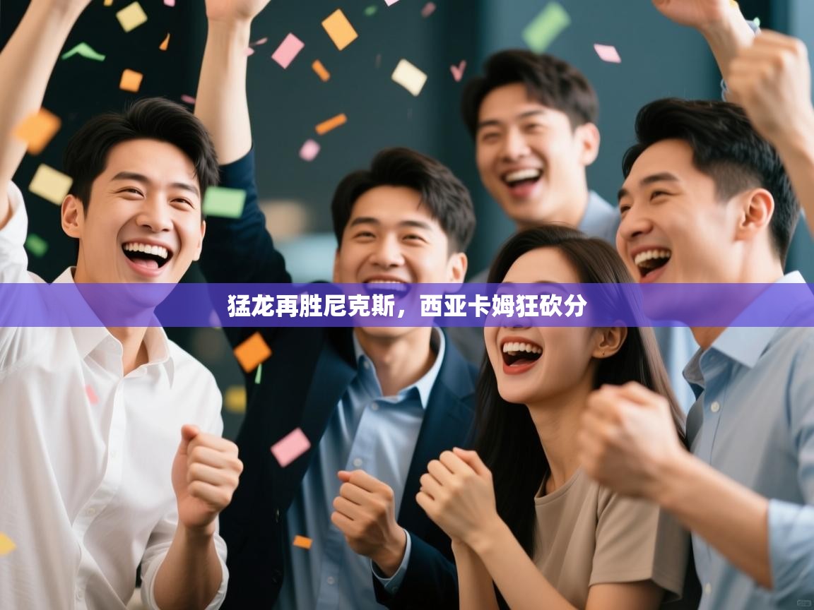 猛龙再胜尼克斯，西亚卡姆狂砍分  第2张